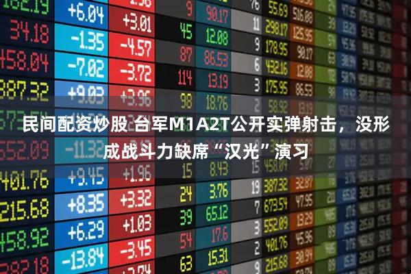民间配资炒股 台军M1A2T公开实弹射击，没形成战斗力缺席“汉光”演习