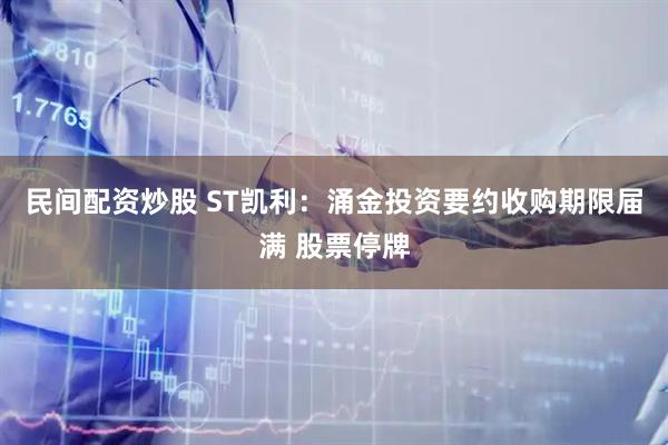 民间配资炒股 ST凯利：涌金投资要约收购期限届满 股票停牌