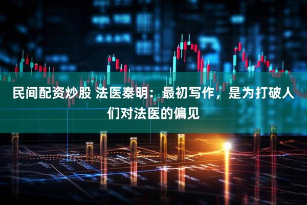 民间配资炒股 法医秦明：最初写作，是为打破人们对法医的偏见