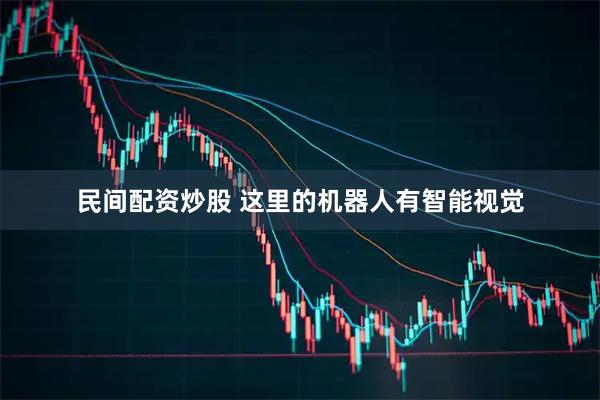 民间配资炒股 这里的机器人有智能视觉