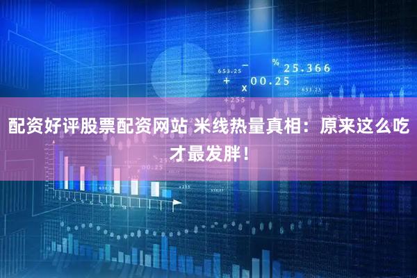 配资好评股票配资网站 米线热量真相：原来这么吃才最发胖！