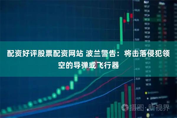配资好评股票配资网站 波兰警告：将击落侵犯领空的导弹或飞行器