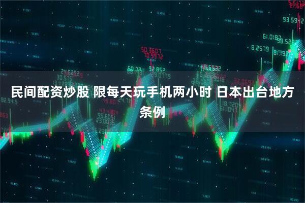 民间配资炒股 限每天玩手机两小时 日本出台地方条例