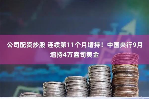 公司配资炒股 连续第11个月增持！中国央行9月增持4万盎司黄金