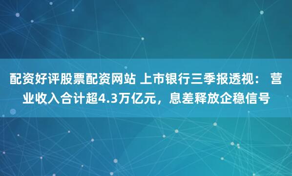 配资好评股票配资网站 上市银行三季报透视： 营业收入合计超4.3万亿元，息差释放企稳信号