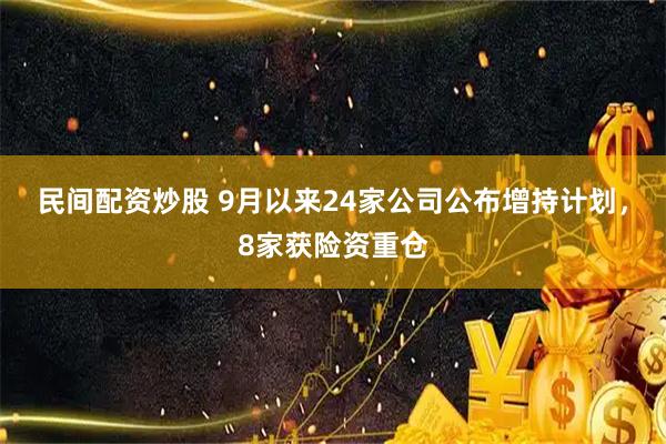 民间配资炒股 9月以来24家公司公布增持计划，8家获险资重仓
