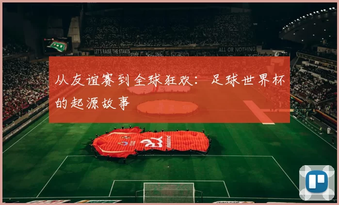 从友谊赛到全球狂欢：足球世界杯的起源故事