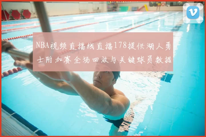 NBA视频直播线直播178提供湖人勇士附加赛全场回放与关键球员数据统计