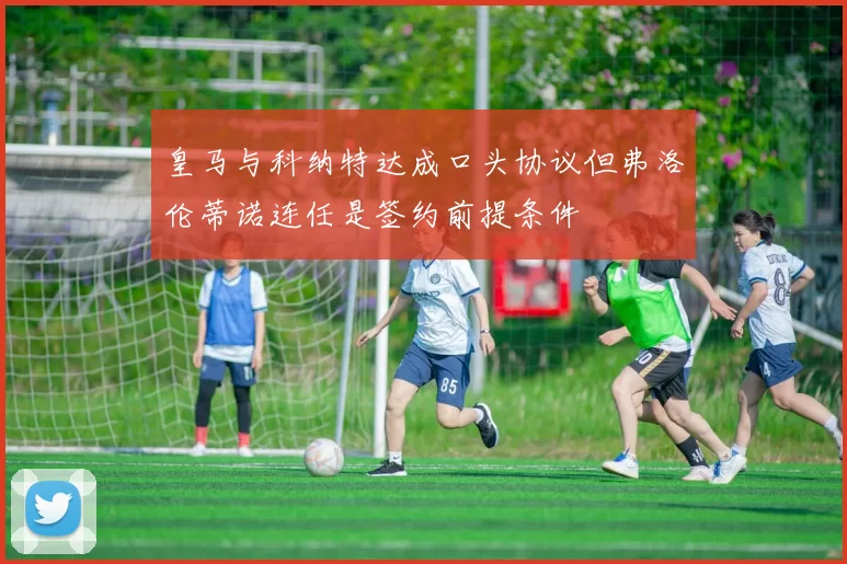 皇马与科纳特达成口头协议但弗洛伦蒂诺连任是签约前提条件