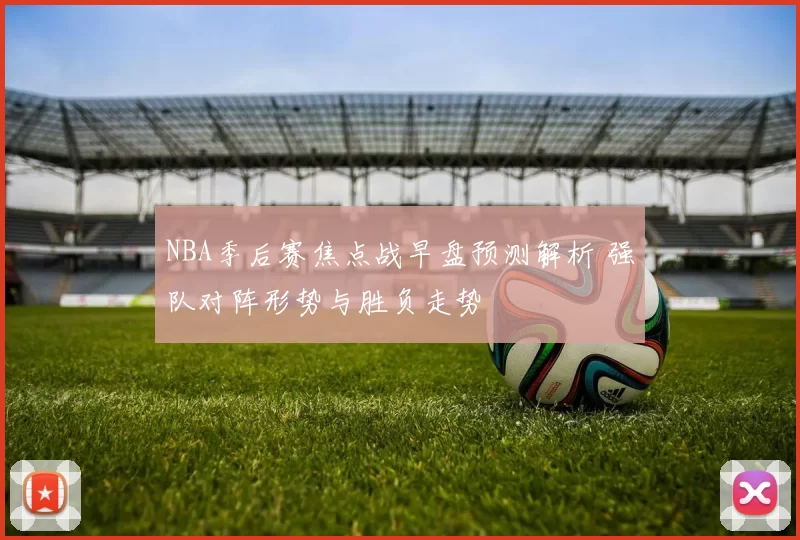NBA季后赛焦点战早盘预测解析 强队对阵形势与胜负走势