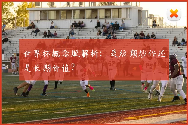 世界杯概念股解析：是短期炒作还是长期价值？