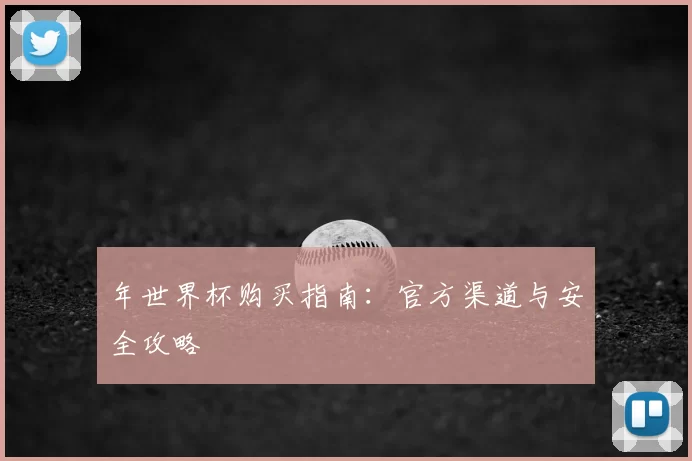 年世界杯购买指南：官方渠道与安全攻略