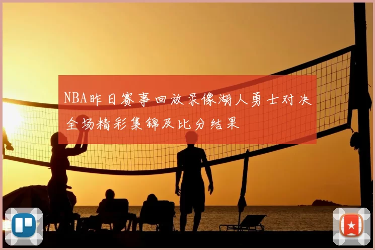 NBA昨日赛事回放录像湖人勇士对决全场精彩集锦及比分结果