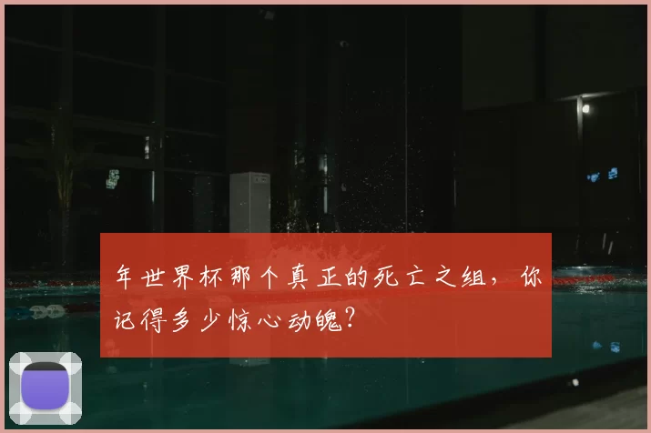年世界杯那个真正的死亡之组，你记得多少惊心动魄？