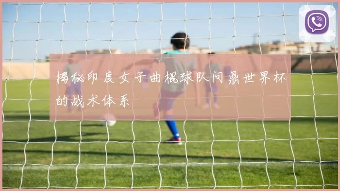 揭秘印度女子曲棍球队问鼎世界杯的战术体系