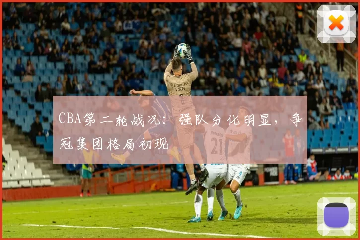 CBA第二轮战况：强队分化明显，争冠集团格局初现