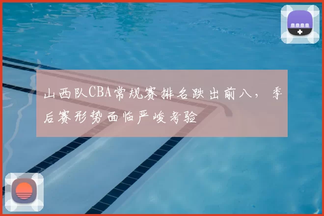 山西队CBA常规赛排名跌出前八，季后赛形势面临严峻考验