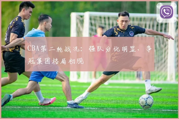 CBA第二轮战况：强队分化明显，争冠集团格局初现