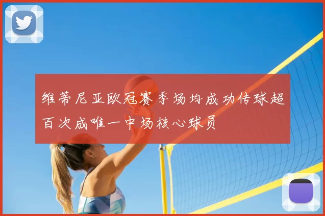 维蒂尼亚欧冠赛季场均成功传球超百次成唯一中场核心球员