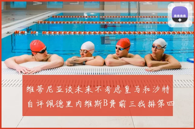 维蒂尼亚谈未来不考虑皇马和沙特自评佩德里内维斯B费前三我排第四