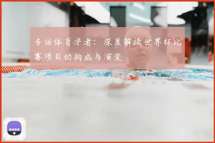 专访体育学者:深度解读世界杯比赛项目的构成与演变