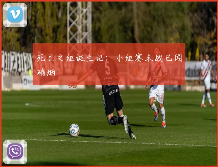 死亡之组诞生记：小组赛未战已闻硝烟