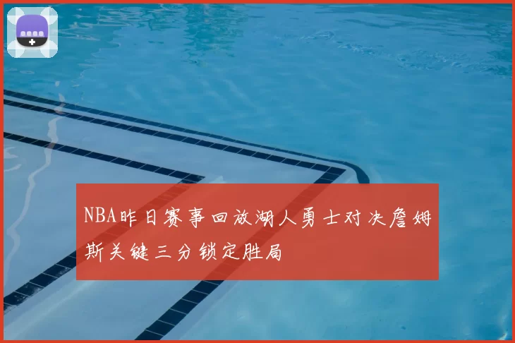 NBA昨日赛事回放湖人勇士对决詹姆斯关键三分锁定胜局