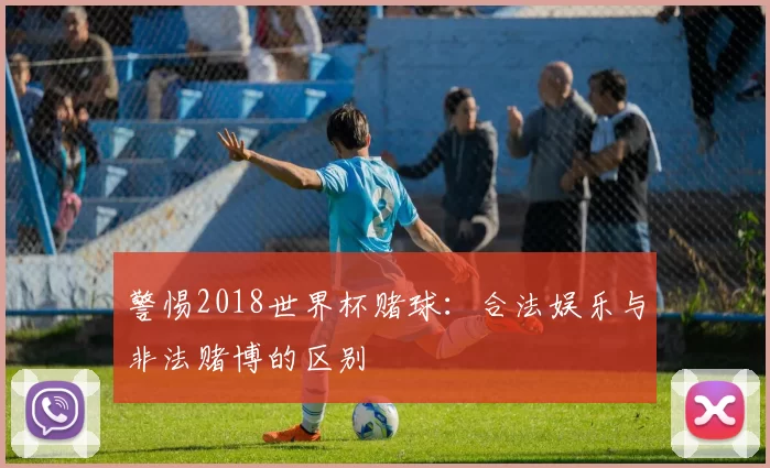 警惕2018世界杯赌球：合法娱乐与非法赌博的区别