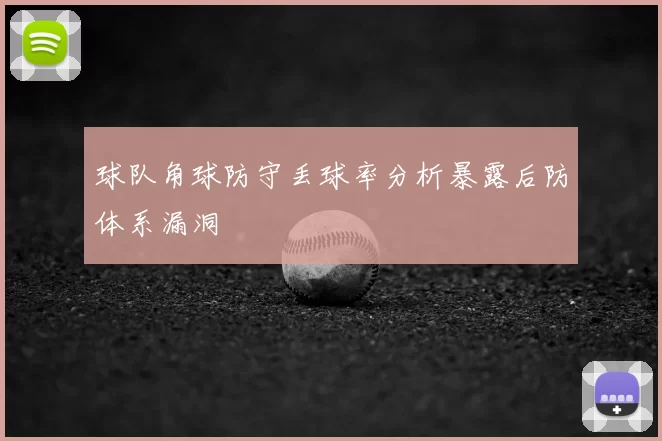 球队角球防守丢球率分析暴露后防体系漏洞