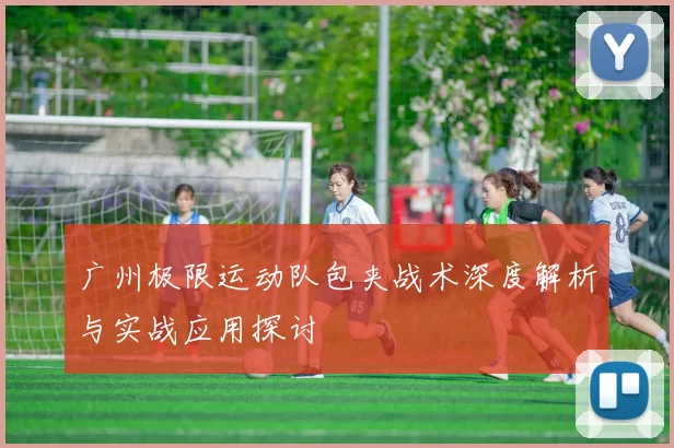广州极限运动队包夹战术深度解析与实战应用探讨