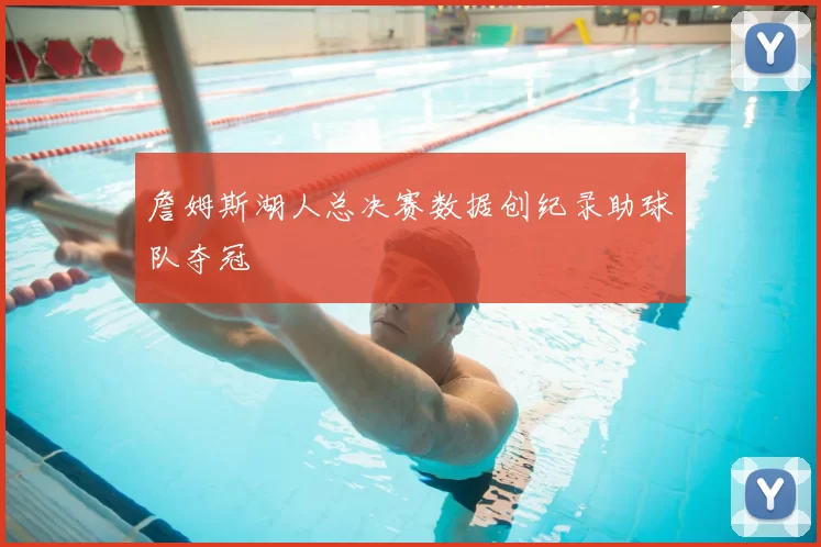 詹姆斯湖人总决赛数据创纪录助球队夺冠