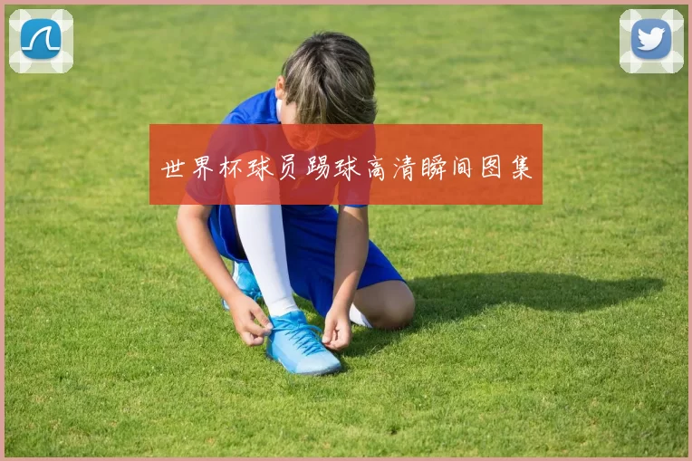 世界杯球员踢球高清瞬间图集