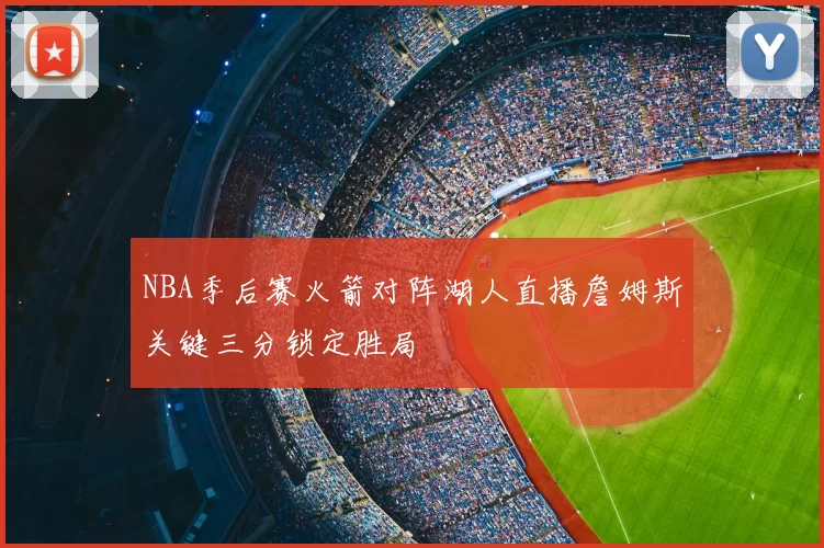 NBA季后赛火箭对阵湖人直播詹姆斯关键三分锁定胜局