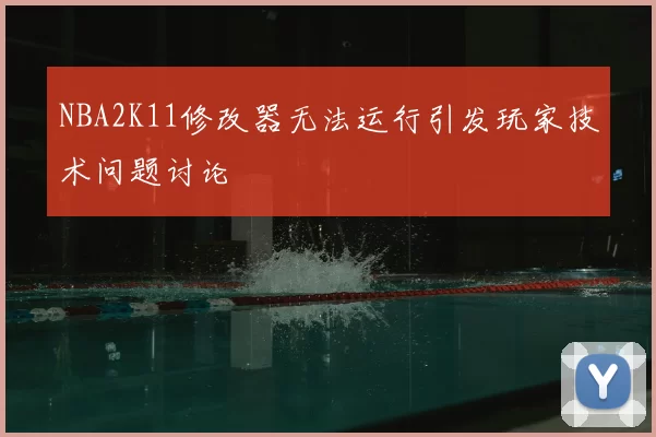NBA2K11修改器无法运行引发玩家技术问题讨论