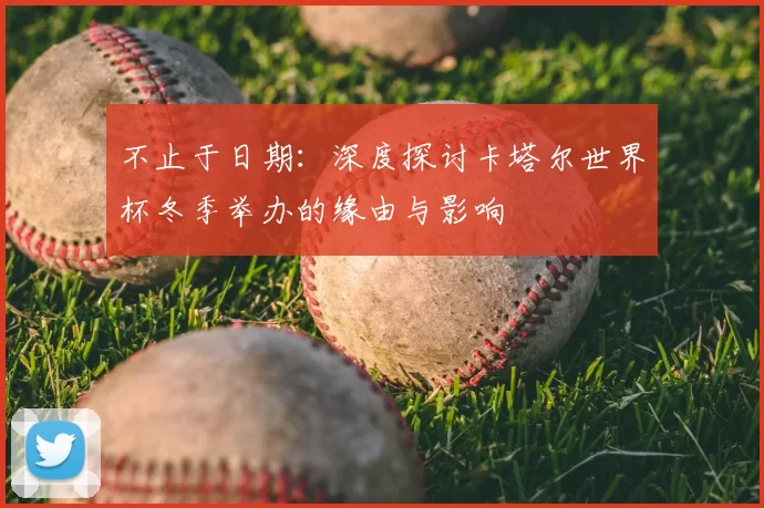 不止于日期：深度探讨卡塔尔世界杯冬季举办的缘由与影响