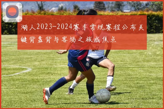 湖人2023-2024赛季常规赛程公布关键背靠背与客场之旅成焦点