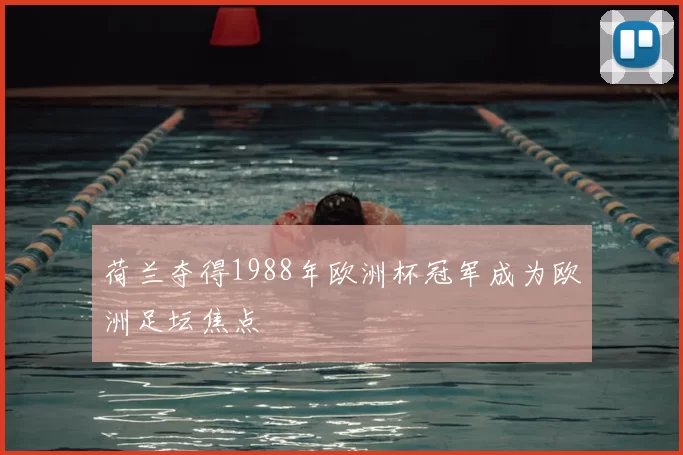 荷兰夺得1988年欧洲杯冠军成为欧洲足坛焦点