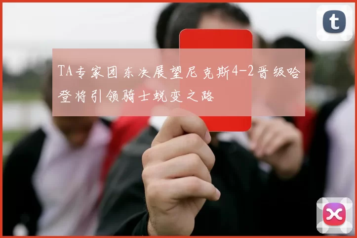 TA专家团东决展望尼克斯4-2晋级哈登将引领骑士蜕变之路