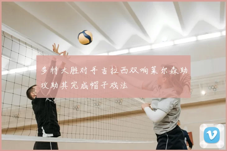 多特大胜对手吉拉西双响莱尔森助攻助其完成帽子戏法
