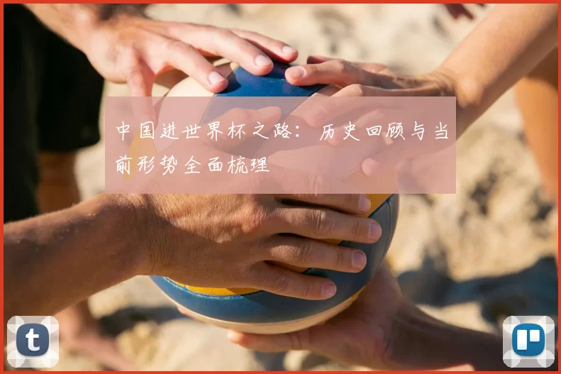 中国进世界杯之路：历史回顾与当前形势全面梳理
