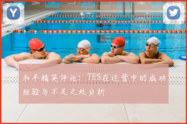 和平精英评论:TES在运营中的成功经验与不足之处分析