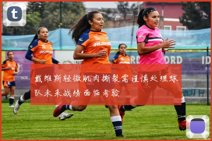 戴维斯轻微肌肉撕裂需谨慎处理球队未来战绩面临考验