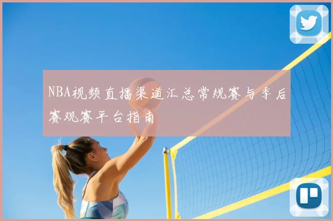 NBA视频直播渠道汇总常规赛与季后赛观赛平台指南