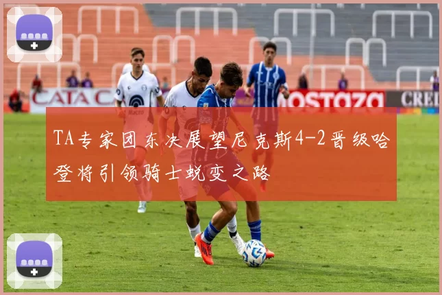 TA专家团东决展望尼克斯4-2晋级哈登将引领骑士蜕变之路