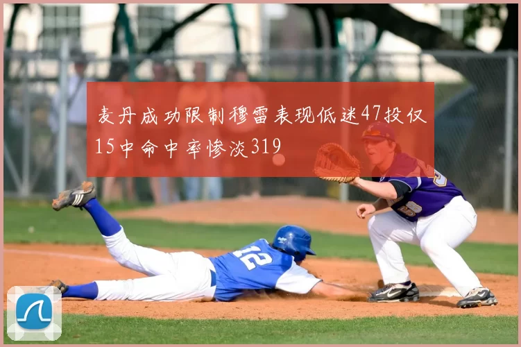 麦丹成功限制穆雷表现低迷47投仅15中命中率惨淡319
