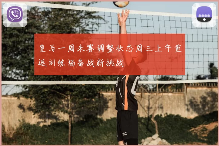 皇马一周未赛调整状态周三上午重返训练场备战新挑战