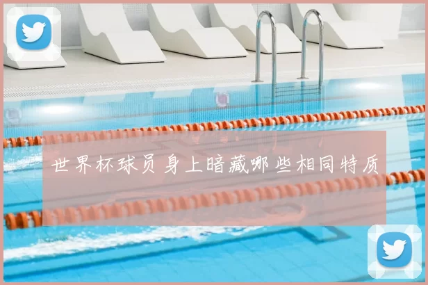 世界杯球员身上暗藏哪些相同特质