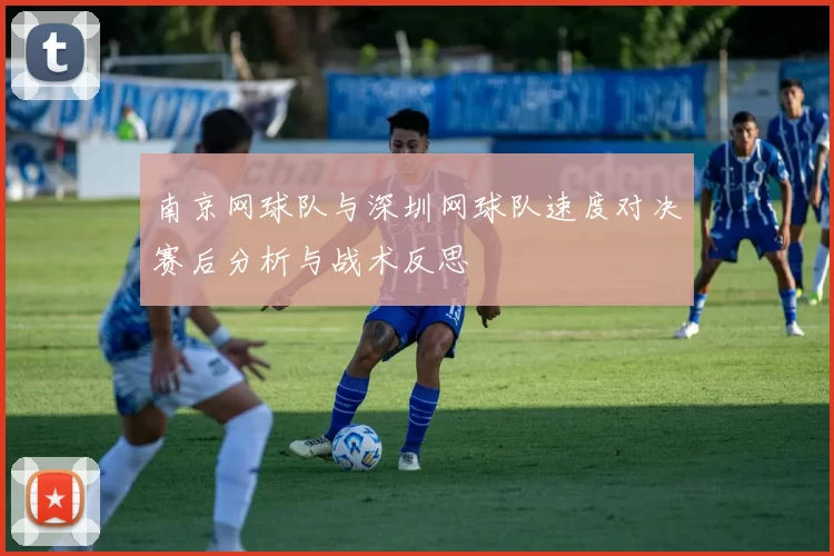 南京网球队与深圳网球队速度对决赛后分析与战术反思