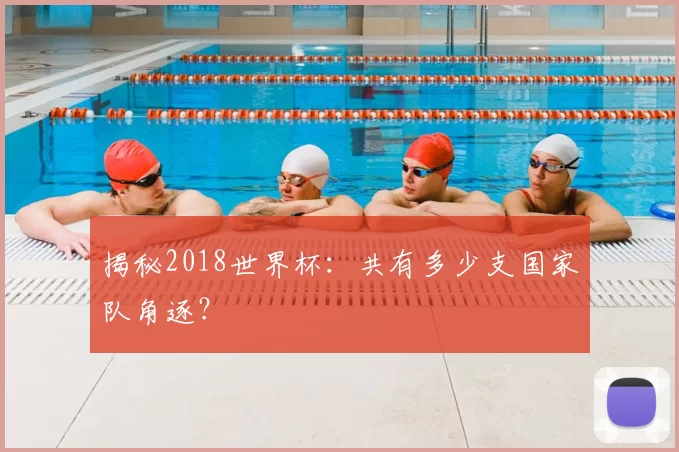 揭秘2018世界杯：共有多少支国家队角逐？