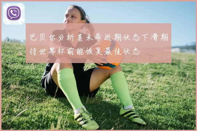 巴贝尔分析基米希近期状态下滑期待世界杯前能恢复最佳状态